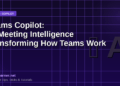 Microsoft Teams Copilot: How AI Meeting Intelligence Is Transforming the Way Teams Work in 2026