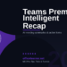 Teams Premium Intelligent Recap: The Smartest Way to Follow Up on Meetings in 2026