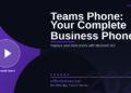 Microsoft Teams Phone: Turn Microsoft 365 into Your Complete Business Phone System