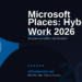 Microsoft Places: The Complete 2026 Guide to AI-Powered Hybrid Work Coordination