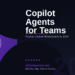 Microsoft Copilot Agents for Teams in 2026: Deploy Custom AI Assistants Directly in Your Workspace