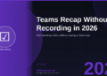 Teams Copilot Recap Without Recording in 2026: Get Meeting Notes Without Saving a Transcript