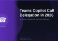 Teams Copilot Call Delegation in 2026: Let AI Answer Your Missed Calls and Book Follow-Ups