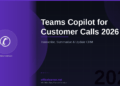 Teams Copilot for Customer Calls in 2026: Transcribe, Summarise, and Update Your CRM Without Lifting a Finger